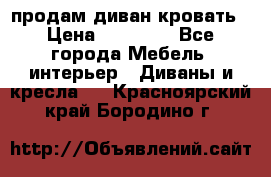 продам диван кровать › Цена ­ 10 000 - Все города Мебель, интерьер » Диваны и кресла   . Красноярский край,Бородино г.